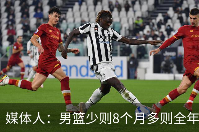 媒体人：男篮少则8个月多则全年无休 不取舍巅峰状态撑不了几年