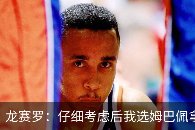 龙赛罗：仔细考虑后我选姆巴佩拿金球，之前选罗德里因我太爱国了